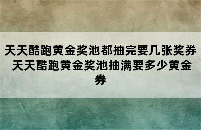 天天酷跑黄金奖池都抽完要几张奖券 天天酷跑黄金奖池抽满要多少黄金券